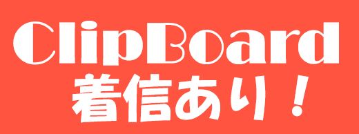 ClipBoard 着信あり！